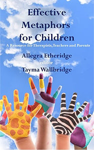 Effective Metaphors for Children: A Resource for Therapists, Teachers and Parents